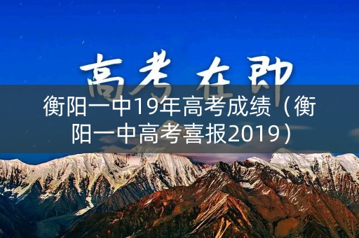 衡阳一中19年高考成绩(衡阳一中高考喜报2019) 衡阳一中19年高考成绩(衡阳一中高考喜报2019)