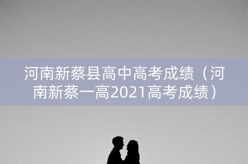 河南新蔡县高中高考成绩（河南新蔡一高2021高考成绩）