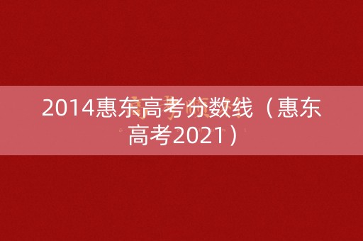 2014惠东高考分数线(惠东高考2021) 2014惠东高考分数线(惠东高考2021)