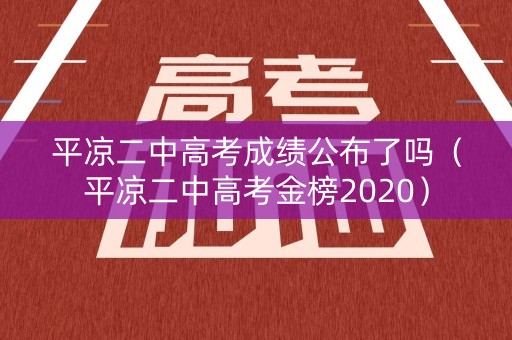 平凉二中高考成绩公布了吗(平凉二中高考金榜2020) 平凉二中高考成绩公布了吗(平凉二中高考金榜2020)