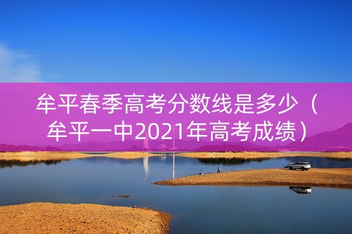 牟平春季高考分数线是多少(牟平一中2021年高考成绩) 牟平春季高考分数线是多少(牟平一中2021年高考成绩)