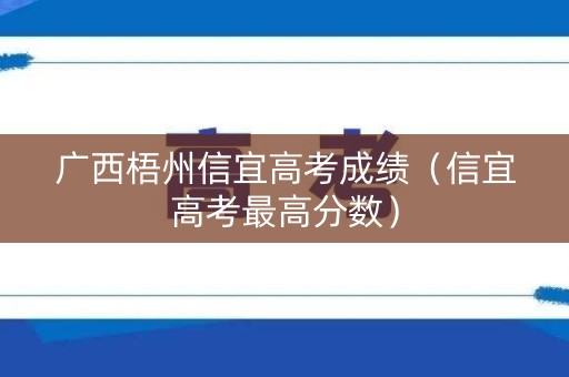 广西梧州信宜高考成绩(信宜高考最高分数) 广西梧州信宜高考成绩(信宜高考最高分数)