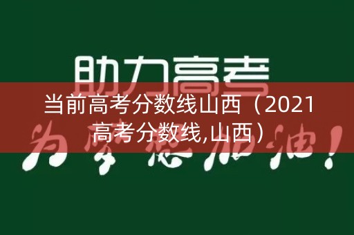 当前高考分数线山西（2021高考分数线,山西）