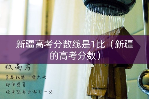 新疆高考分数线是1比(新疆的高考分数) 新疆高考分数线是1比(新疆的高考分数)