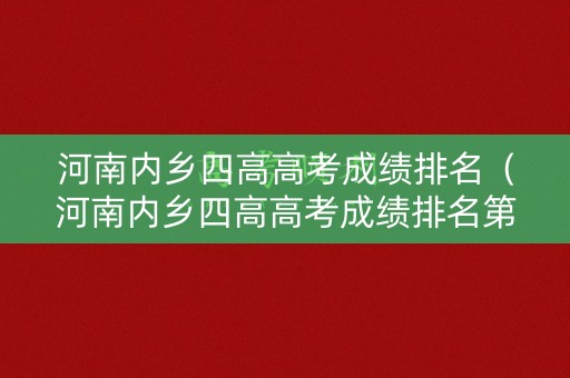 河南内乡四高高考成绩排名（河南内乡四高高考成绩排名第几）