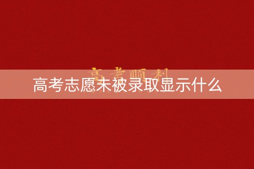 高考志愿未被录取显示什么
