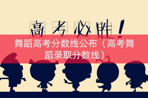 舞蹈高考分数线公布（高考舞蹈录取分数线）