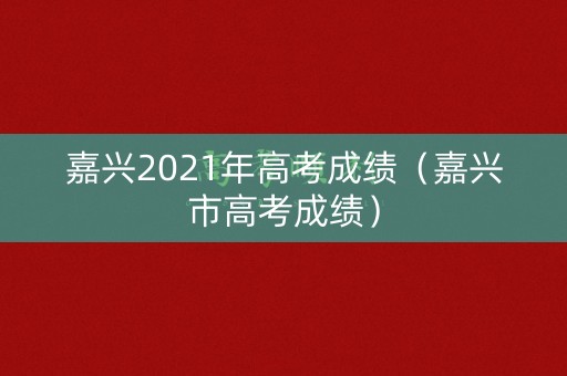 嘉兴2021年高考成绩（嘉兴市高考成绩）