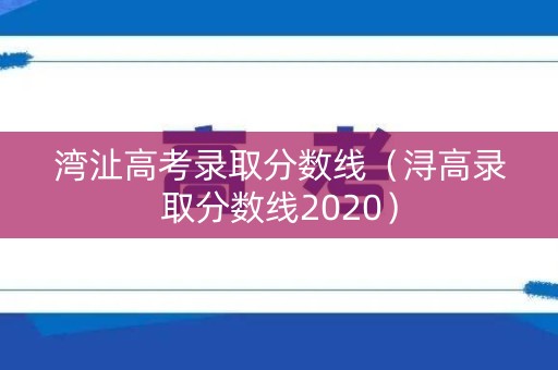 湾沚高考录取分数线（浔高录取分数线2020）