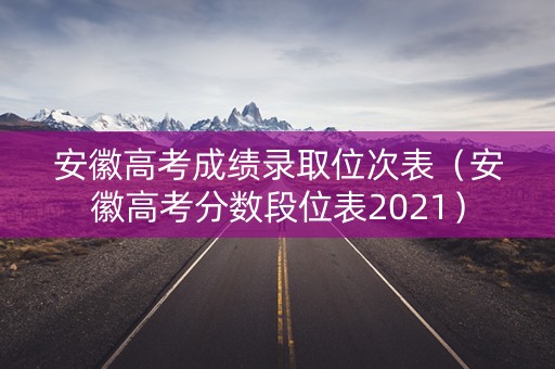 安徽高考成绩录取位次表（安徽高考分数段位表2021）