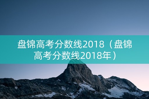 盘锦高考分数线2018（盘锦高考分数线2018年）