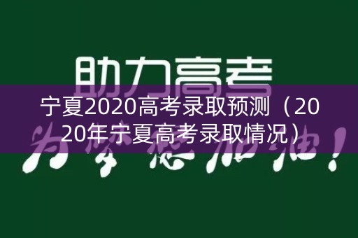 宁夏2020高考录取预测（2020年宁夏高考录取情况）