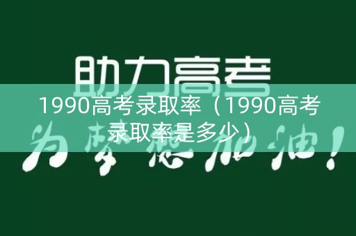 1990高考录取率（1990高考录取率是多少）