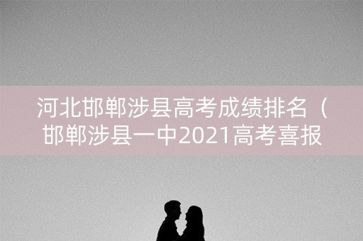 河北邯郸涉县高考成绩排名（邯郸涉县一中2021高考喜报）