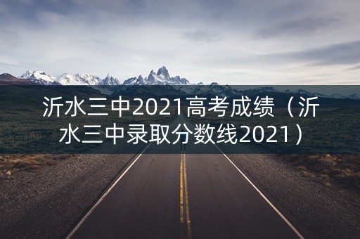 沂水三中2021高考成绩（沂水三中录取分数线2021）