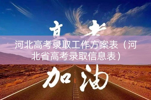 河北高考录取工作方案表(河北省高考录取信息表) 河北高考录取工作方案表(河北省高考录取信息表)
