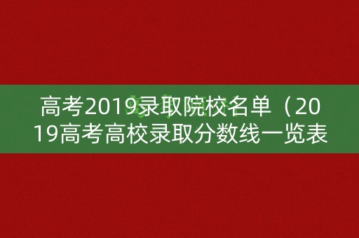 高考2019录取院校名单(2019高考高校录取分数线一览表) 高考2019录取院校名单(2019高考高校录取分数线一览表)