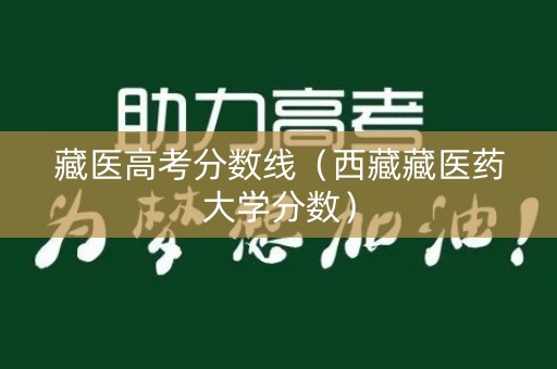 藏医高考分数线(西藏藏医药大学分数) 藏医高考分数线(西藏藏医药大学分数)