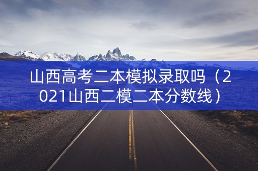 山西高考二本模拟录取吗(2021山西二模二本分数线) 山西高考二本模拟录取吗(2021山西二模二本分数线)