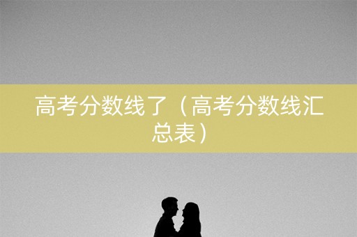 高考分数线了(高考分数线汇总表) 高考分数线了(高考分数线汇总表)