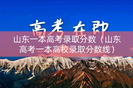 山东一本高考录取分数（山东高考一本高校录取分数线）