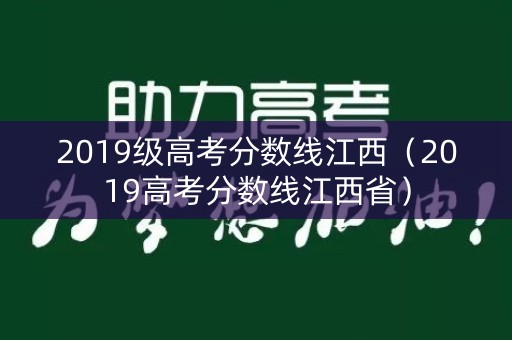 2019级高考分数线江西(2019高考分数线江西省) 2019级高考分数线江西(2019高考分数线江西省)