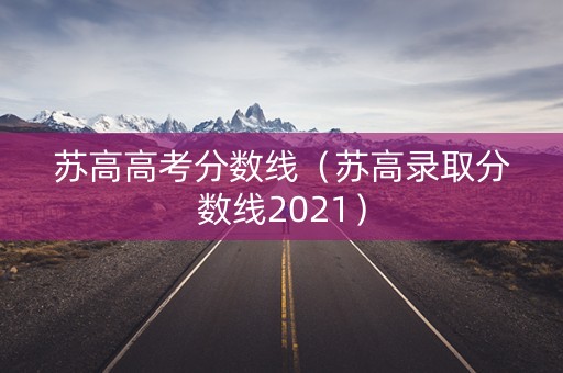 苏高高考分数线(苏高录取分数线2021) 苏高高考分数线(苏高录取分数线2021)