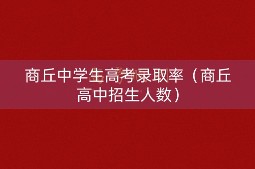 商丘中学生高考录取率(商丘高中招生人数) 商丘中学生高考录取率(商丘高中招生人数)