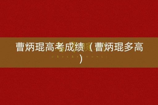 曹炳琨高考成绩（曹炳琨多高）