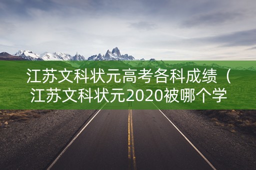 江苏文科状元高考各科成绩(江苏文科状元2020被哪个学校录取了) 江苏文科状元高考各科成绩(江苏文科状元2020被哪个学校录取了)