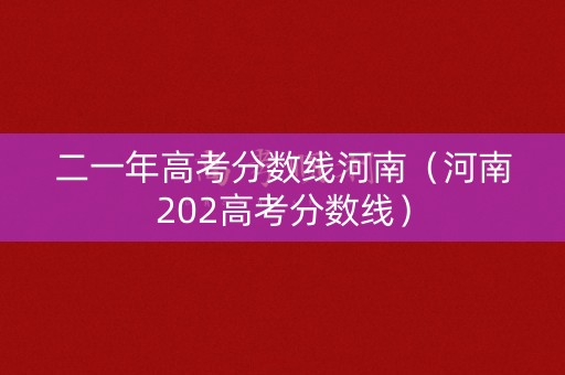 二一年高考分数线河南(河南202高考分数线) 二一年高考分数线河南(河南202高考分数线)