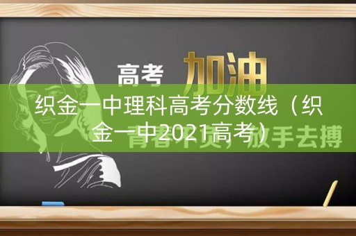织金一中理科高考分数线(织金一中2021高考) 织金一中理科高考分数线(织金一中2021高考)