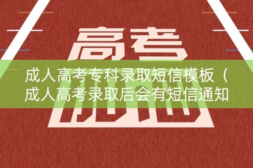 成人高考专科录取短信模板(成人高考录取后会有短信通知吗) 成人高考专科录取短信模板(成人高考录取后会有短信通知吗)