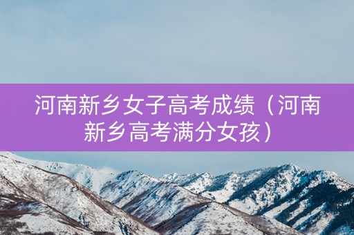 河南新乡女子高考成绩（河南新乡高考满分女孩）