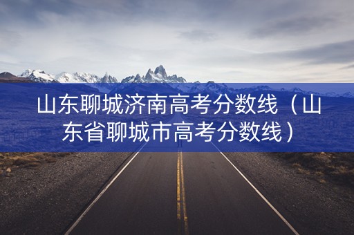 山东聊城济南高考分数线（山东省聊城市高考分数线）