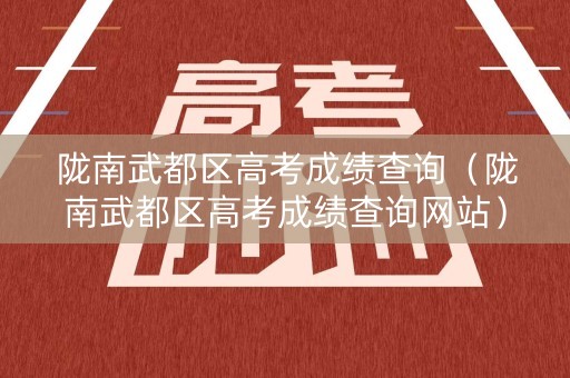 陇南武都区高考成绩查询(陇南武都区高考成绩查询网站) 陇南武都区高考成绩查询(陇南武都区高考成绩查询网站)
