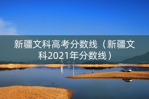 新疆文科高考分数线（新疆文科2021年分数线）