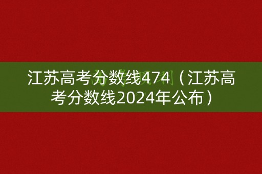 江苏高考分数线474（江苏高考分数线2024年公布）