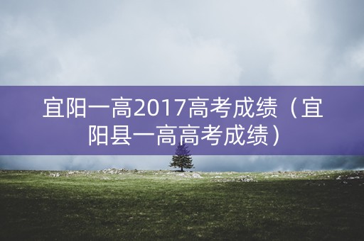 宜阳一高2017高考成绩(宜阳县一高高考成绩) 宜阳一高2017高考成绩(宜阳县一高高考成绩)