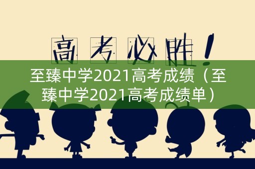 至臻中学2021高考成绩（至臻中学2021高考成绩单）
