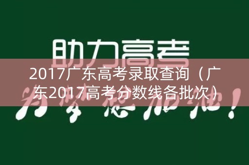 2017广东高考录取查询（广东2017高考分数线各批次）