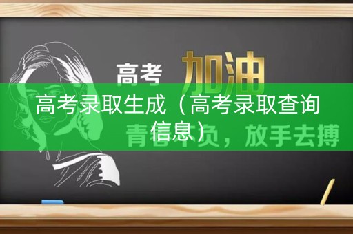 高考录取生成（高考录取查询信息）