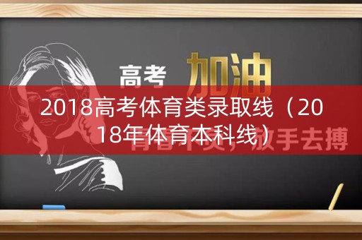 2018高考体育类录取线(2018年体育本科线) 2018高考体育类录取线(2018年体育本科线)