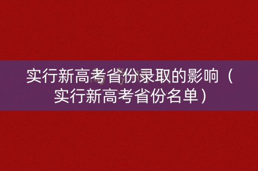 实行新高考省份录取的影响（实行新高考省份名单）