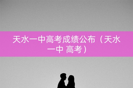 天水一中高考成绩公布（天水一中 高考）