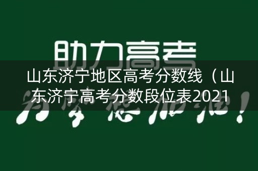 山东济宁地区高考分数线（山东济宁高考分数段位表2021）