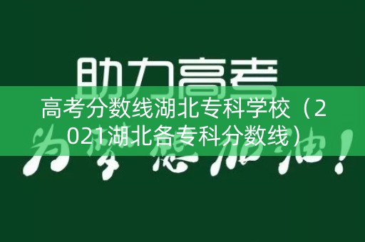 高考分数线湖北专科学校(2021湖北各专科分数线) 高考分数线湖北专科学校(2021湖北各专科分数线)