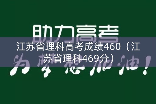 江苏省理科高考成绩460(江苏省理科469分) 江苏省理科高考成绩460(江苏省理科469分)