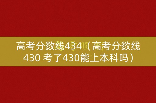 高考分数线434(高考分数线430 考了430能上本科吗) 高考分数线434(高考分数线430 考了430能上本科吗)
