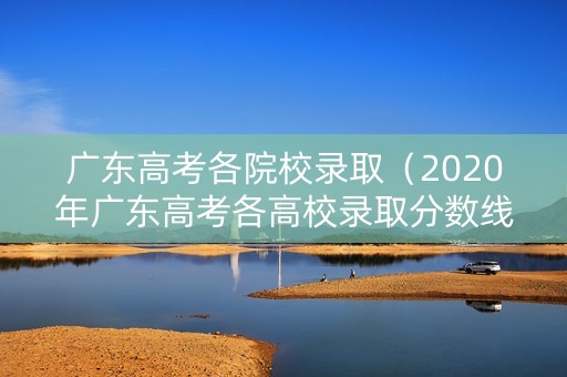 广东高考各院校录取（2020年广东高考各高校录取分数线一览表）